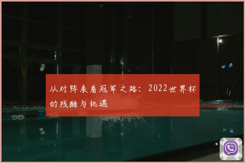 从对阵表看冠军之路：2022世界杯的残酷与机遇