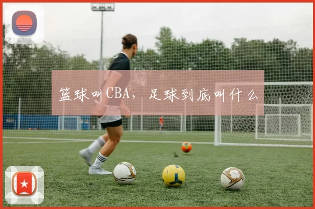 篮球叫CBA，足球到底叫什么