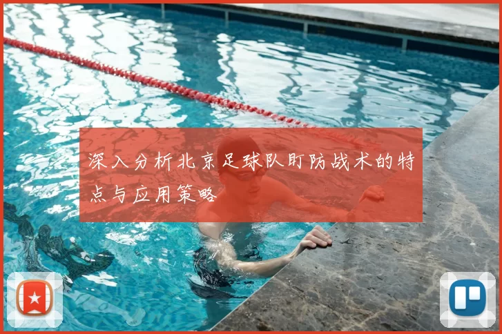 深入分析北京足球队盯防战术的特点与应用策略