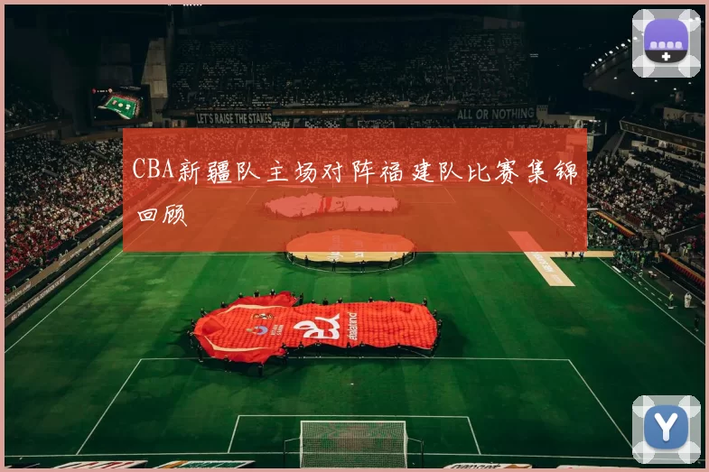 CBA新疆队主场对阵福建队比赛集锦回顾