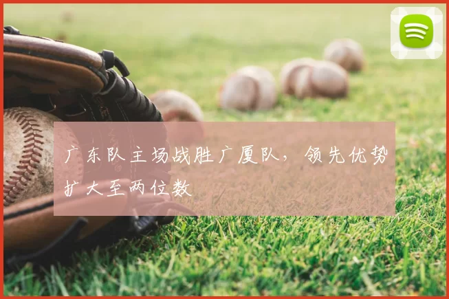 广东队主场战胜广厦队，领先优势扩大至两位数