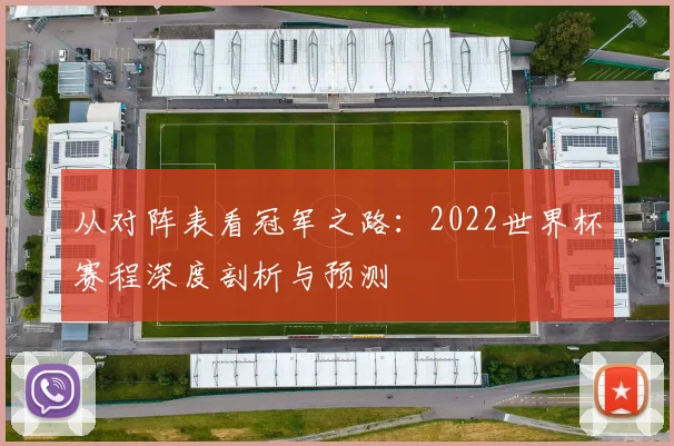 从对阵表看冠军之路：2022世界杯赛程深度剖析与预测