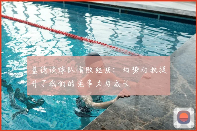 基德谈球队惜败经历：均势对抗提升了我们的竞争力与成长
