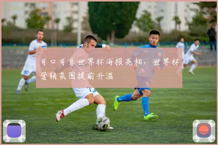 可口可乐世界杯海报亮相,世界杯营销氛围提前升温