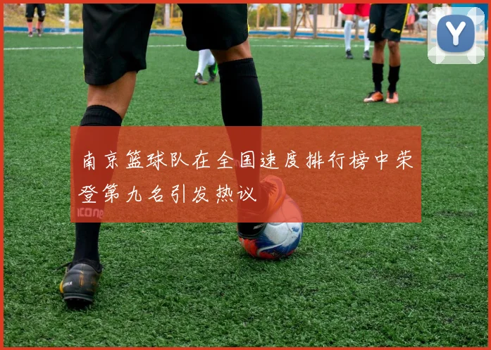 南京篮球队在全国速度排行榜中荣登第九名引发热议