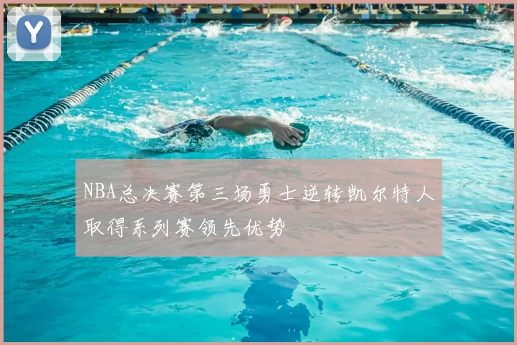 NBA总决赛第三场勇士逆转凯尔特人取得系列赛领先优势