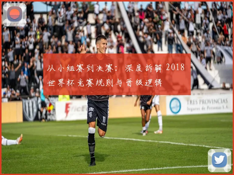 从小组赛到决赛:深度拆解 2018 世界杯竞赛规则与晋级逻辑