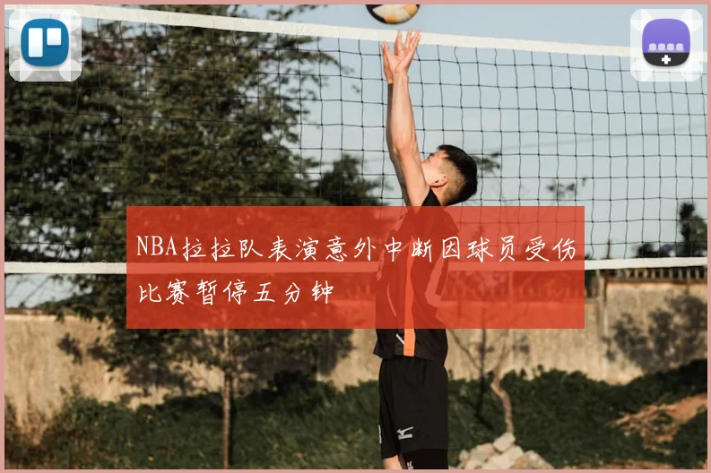NBA拉拉队表演意外中断因球员受伤比赛暂停五分钟