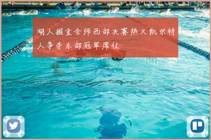 湖人掘金会师西部决赛热火凯尔特人争夺东部冠军席位