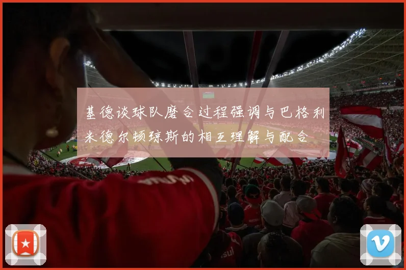 基德谈球队磨合过程强调与巴格利米德尔顿琼斯的相互理解与配合
