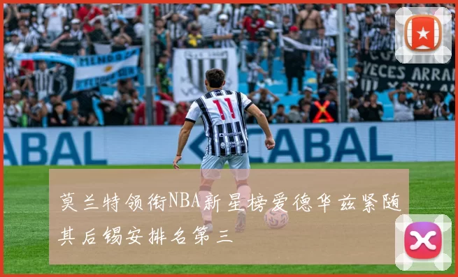 莫兰特领衔NBA新星榜爱德华兹紧随其后锡安排名第三