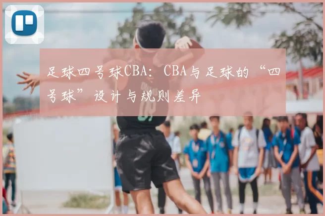 足球四号球CBA：CBA与足球的“四号球”设计与规则差异