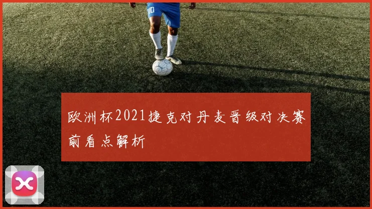 欧洲杯2021捷克对丹麦晋级对决赛前看点解析