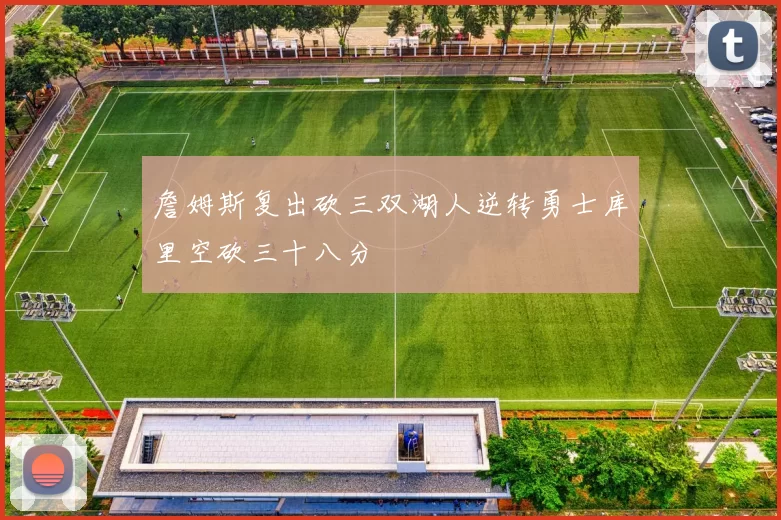 詹姆斯复出砍三双湖人逆转勇士库里空砍三十八分