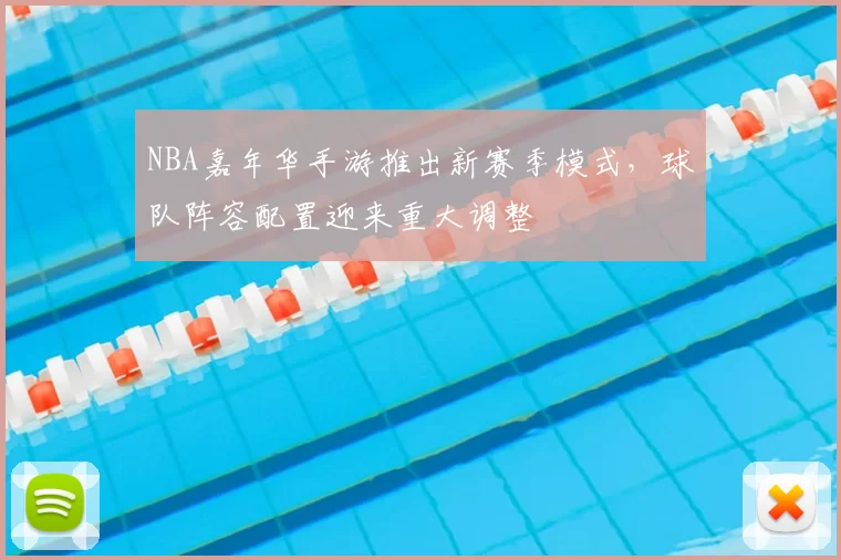 NBA嘉年华手游推出新赛季模式，球队阵容配置迎来重大调整