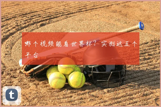 哪个视频能看世界杯?实测这五个平台
