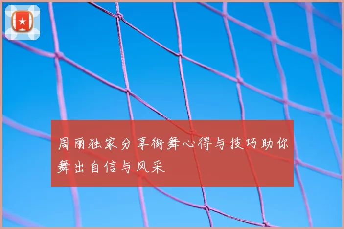 周丽独家分享街舞心得与技巧助你舞出自信与风采