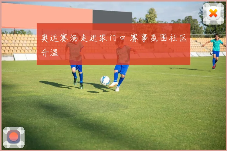 奥运赛场走进家门口 赛事氛围社区升温
