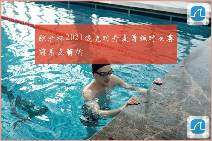 欧洲杯2021捷克对丹麦晋级对决赛前看点解析