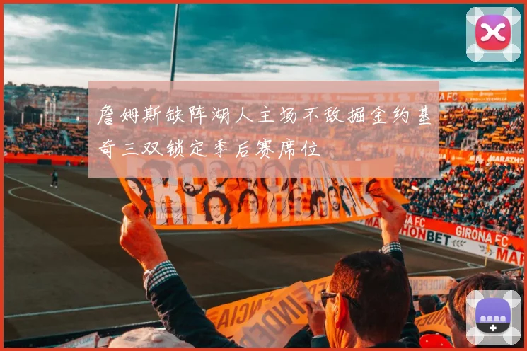 詹姆斯缺阵湖人主场不敌掘金约基奇三双锁定季后赛席位