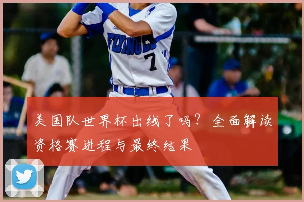 美国队世界杯出线了吗?全面解读资格赛进程与最终结果