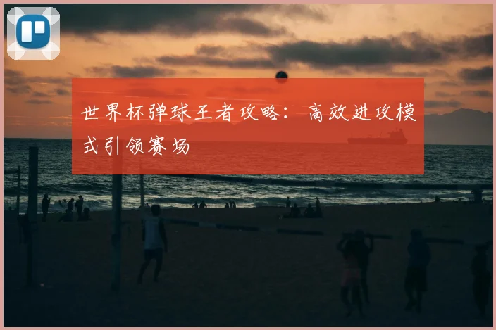 世界杯弹球王者攻略:高效进攻模式引领赛场