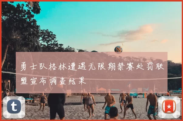 勇士队格林遭遇无限期禁赛处罚联盟宣布调查结果