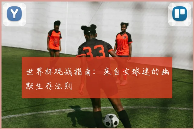 世界杯观战指南:来自女球迷的幽默生存法则