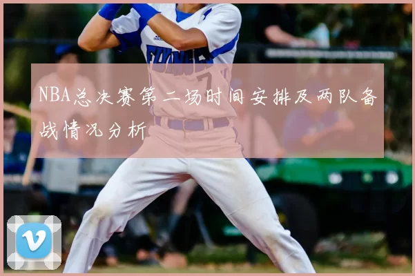 NBA总决赛第二场时间安排及两队备战情况分析