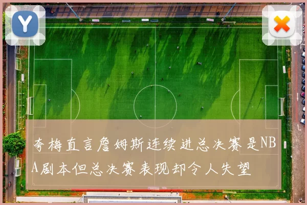 夸梅直言詹姆斯连续进总决赛是NBA剧本但总决赛表现却令人失望