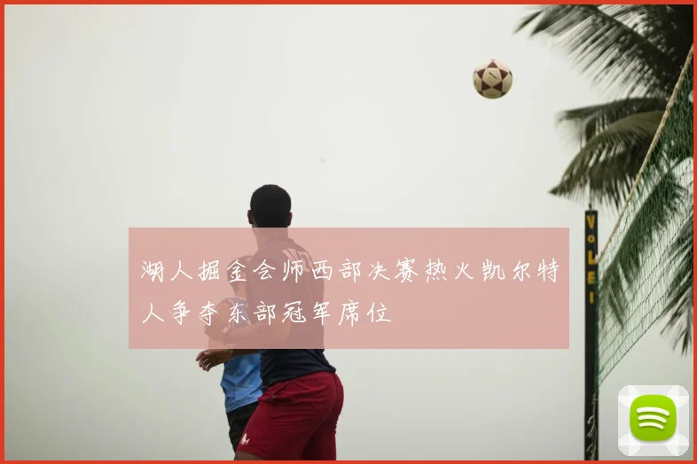 湖人掘金会师西部决赛热火凯尔特人争夺东部冠军席位