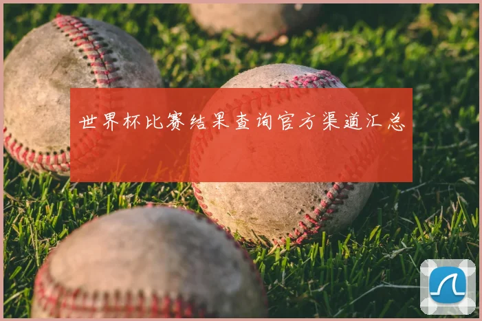 世界杯比赛结果查询官方渠道汇总