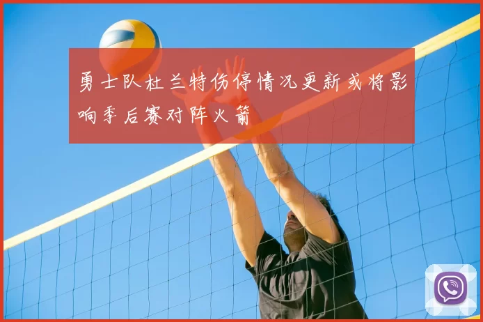 勇士队杜兰特伤停情况更新或将影响季后赛对阵火箭
