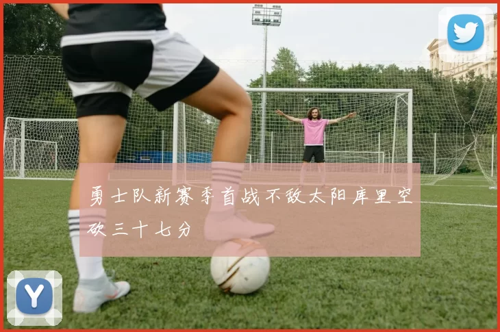 勇士队新赛季首战不敌太阳库里空砍三十七分