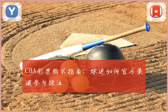 CBA彩票购买指南:球迷如何官方渠道参与投注