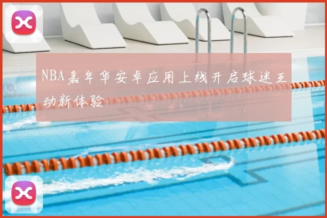 NBA嘉年华安卓应用上线开启球迷互动新体验