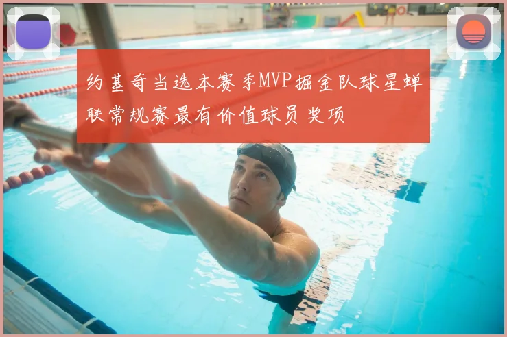 约基奇当选本赛季MVP掘金队球星蝉联常规赛最有价值球员奖项