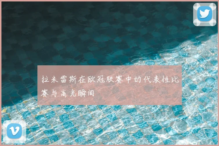 拉米雷斯在欧冠联赛中的代表性比赛与高光瞬间