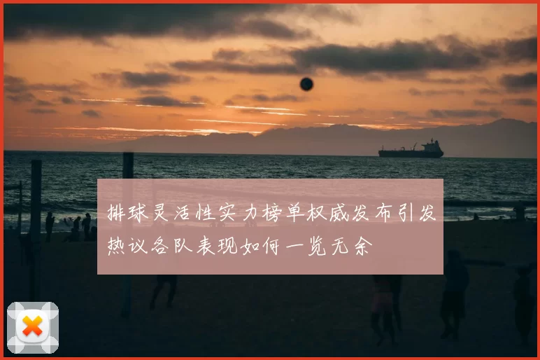 排球灵活性实力榜单权威发布引发热议各队表现如何一览无余