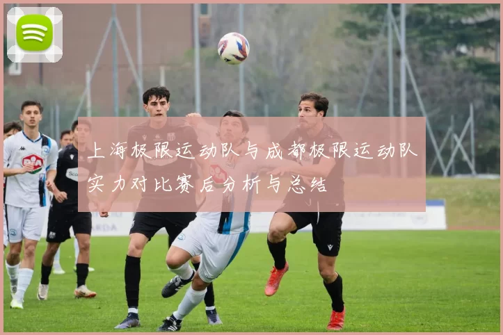 上海极限运动队与成都极限运动队实力对比赛后分析与总结