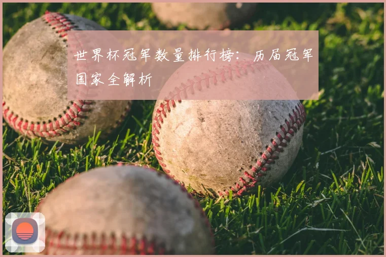 世界杯冠军数量排行榜：历届冠军国家全解析