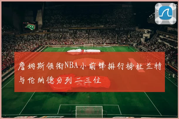 詹姆斯领衔NBA小前锋排行榜杜兰特与伦纳德分列二三位
