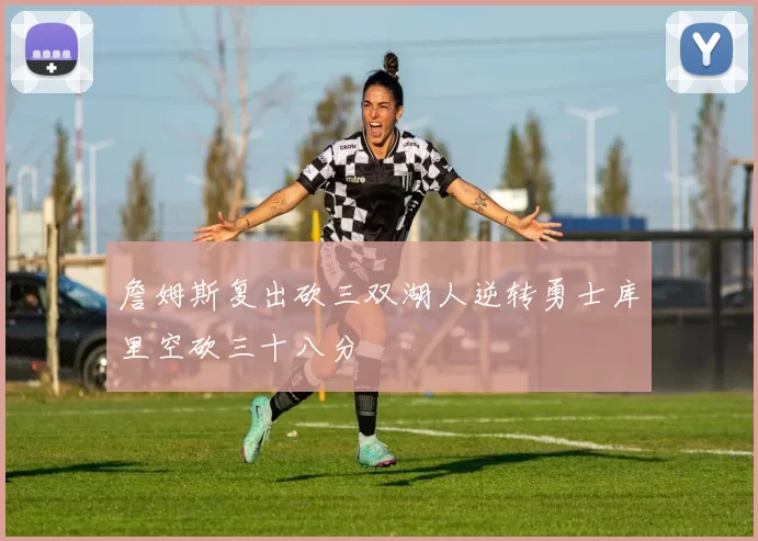 詹姆斯复出砍三双湖人逆转勇士库里空砍三十八分