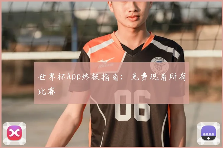 世界杯App终极指南：免费观看所有比赛