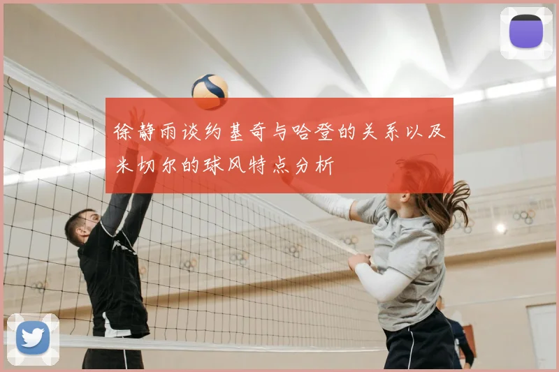 徐静雨谈约基奇与哈登的关系以及米切尔的球风特点分析
