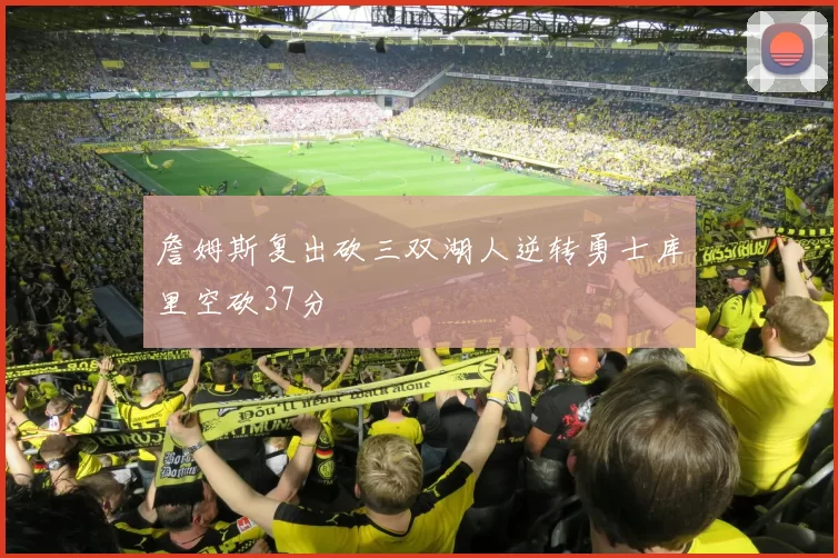 詹姆斯复出砍三双湖人逆转勇士库里空砍37分