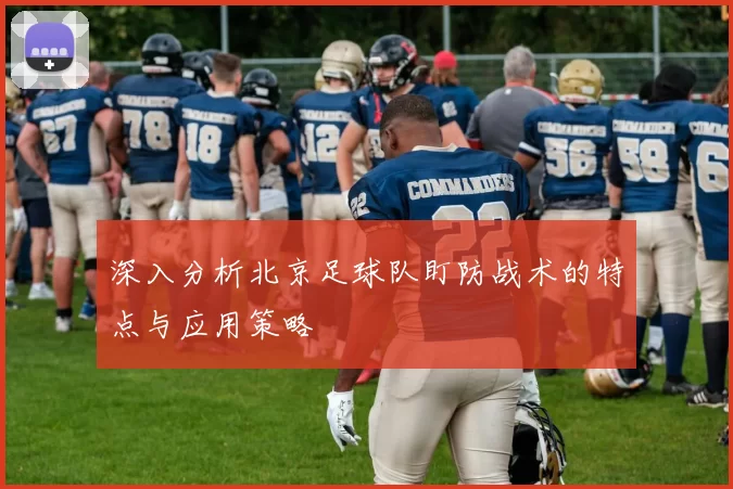 深入分析北京足球队盯防战术的特点与应用策略