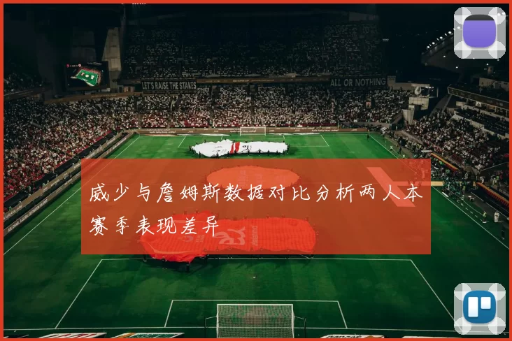 威少与詹姆斯数据对比分析两人本赛季表现差异