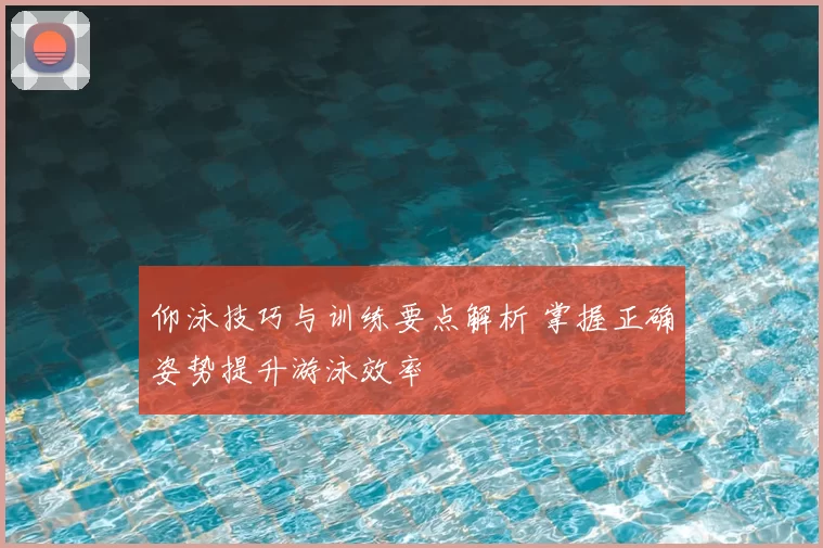 仰泳技巧与训练要点解析 掌握正确姿势提升游泳效率