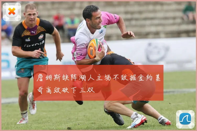 詹姆斯缺阵湖人主场不敌掘金约基奇高效砍下三双